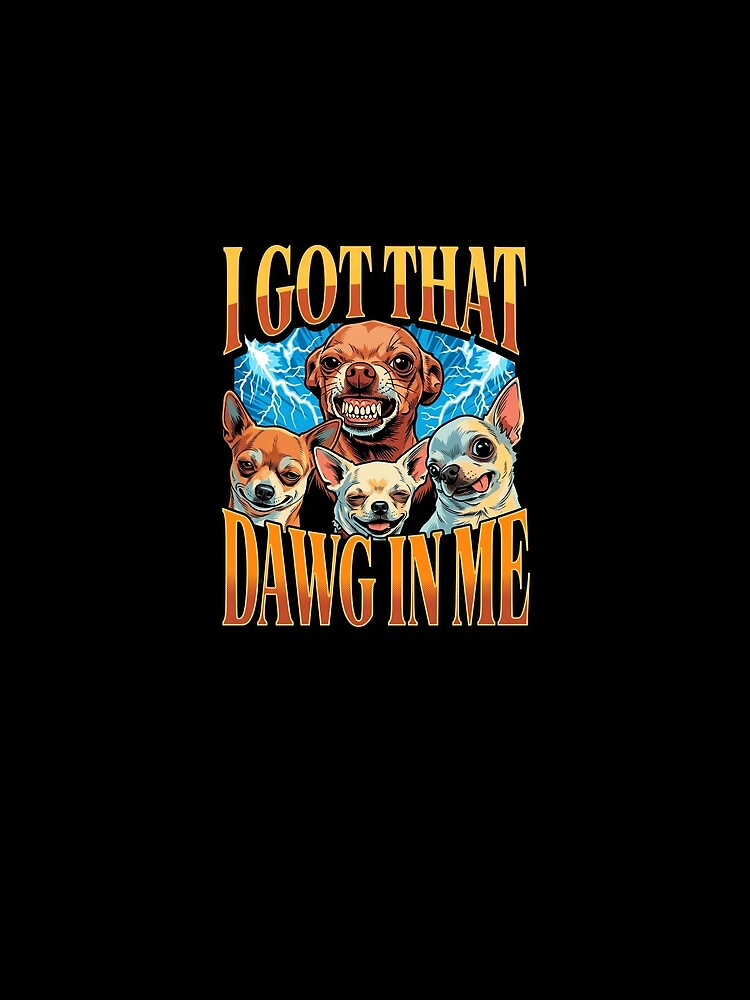 I Got That Dawg In Me Funny Retro Chihuahua Meme by Vermanartist
