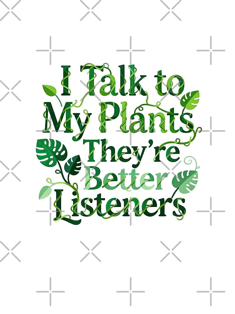 I Talk To My Plants They Are Better Listeners by GrafTeesLab