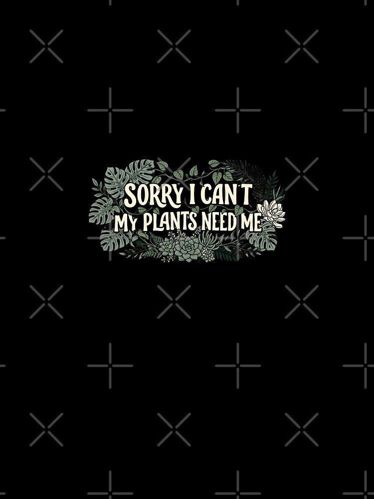 Sorry I Can't My Plants Need Me by DESIGNNOUR