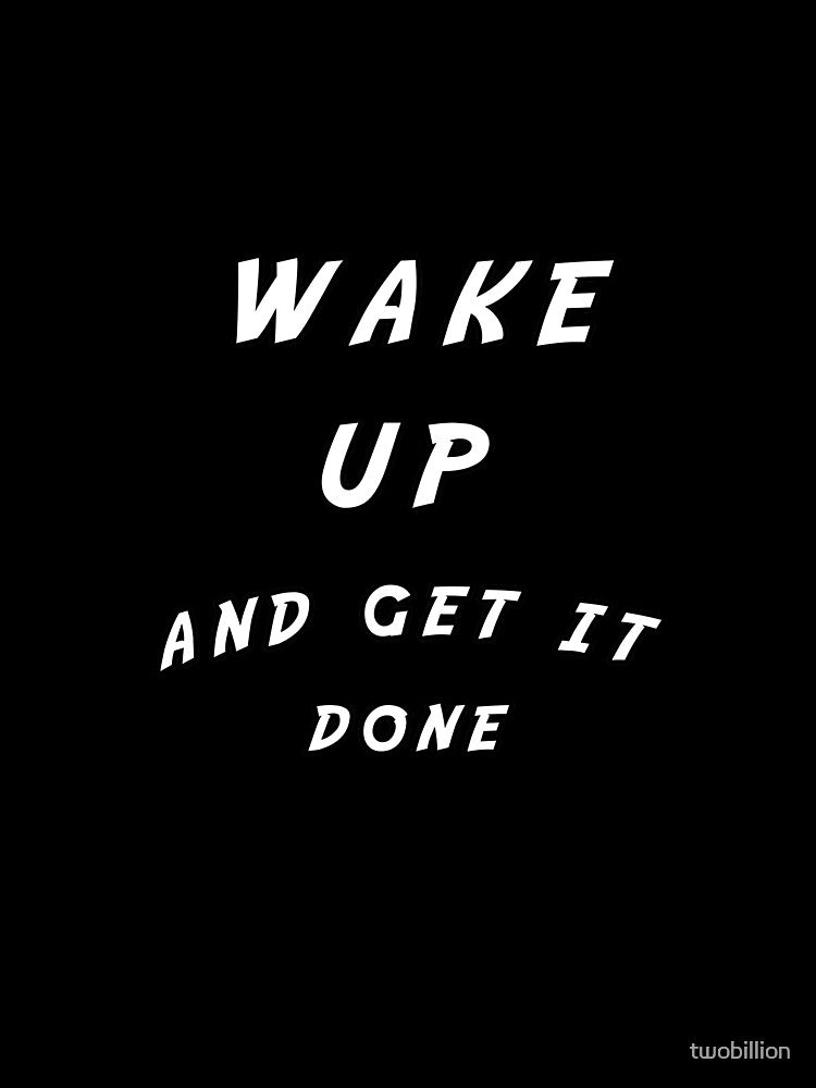 wake up and get it done motivational by twobillion
