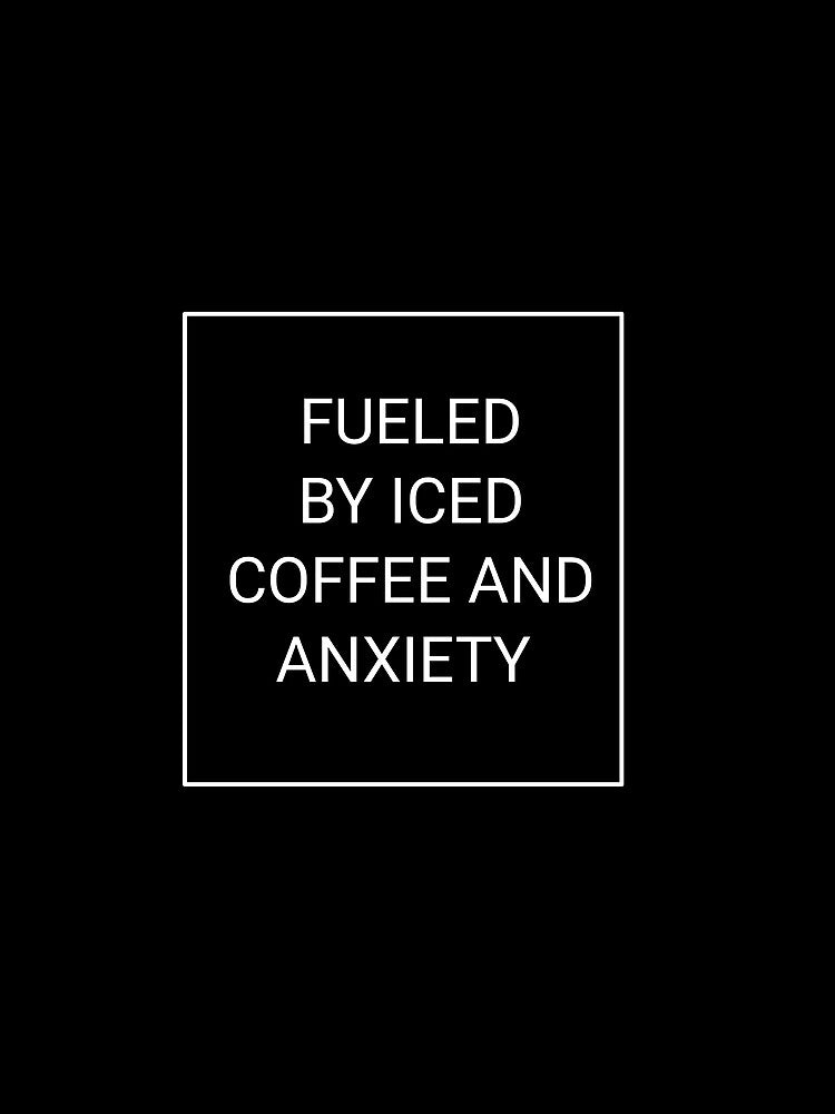 Fueled by iced coffee and anxiety by fattim3