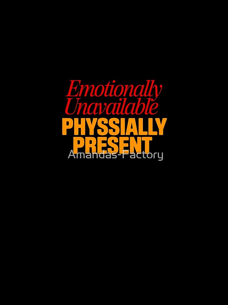 Emotionally Unavailable Physically Present Sarcastic Quote by Amanda's Factory