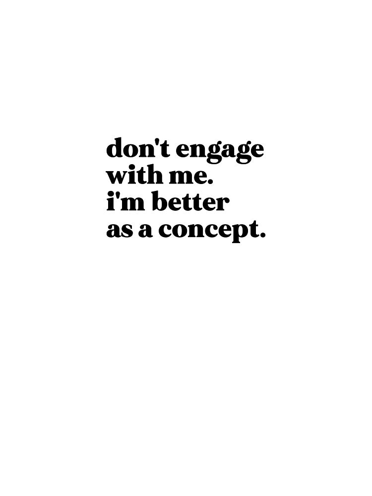 Don't engage with me i'm better as a concept by weirdly weird