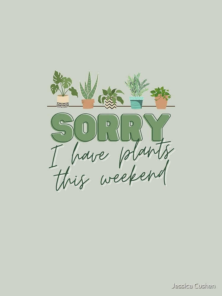 Sorry, I have PLANTS this weekend... by Jessica Cushen