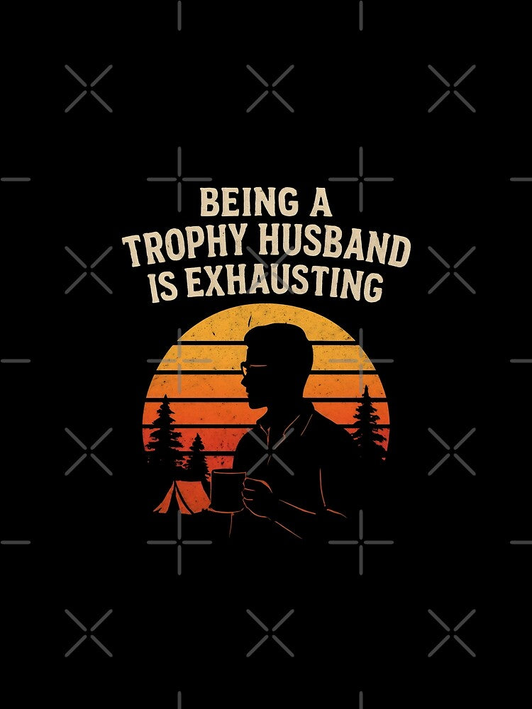 Funny Husband - Being A Trophy Husband Is Exhausting by DemureArtsy