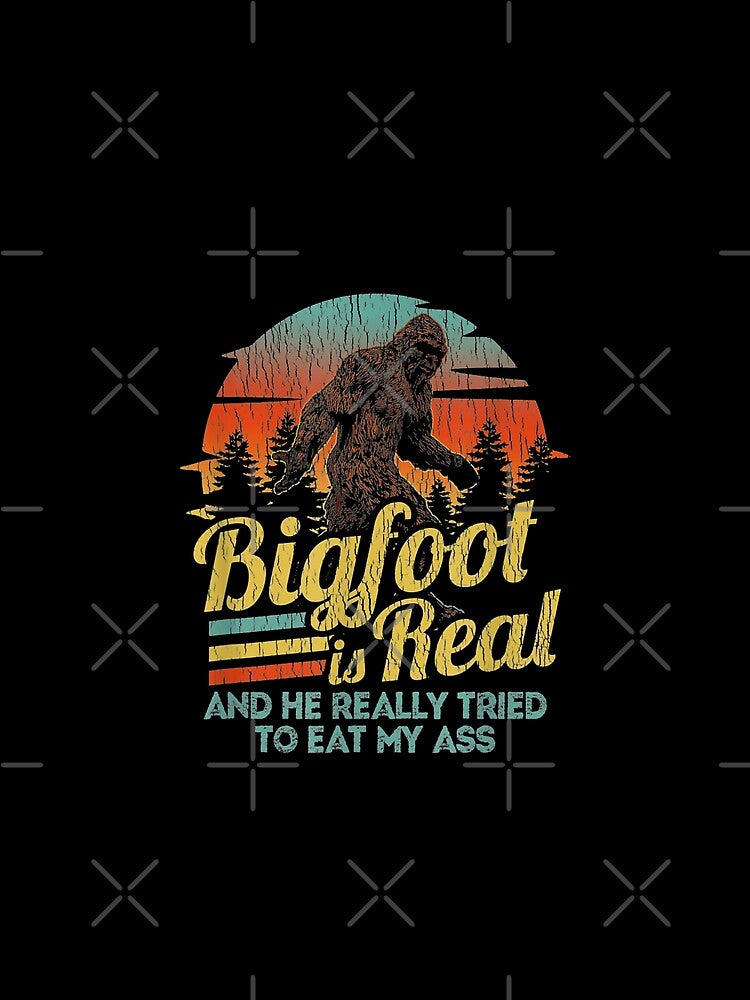 Bigfoot is Real and he really tried to eat my ass, Sasquatch believer and Finding Bigfoot evidence researchers Gift by Theobsessed01
