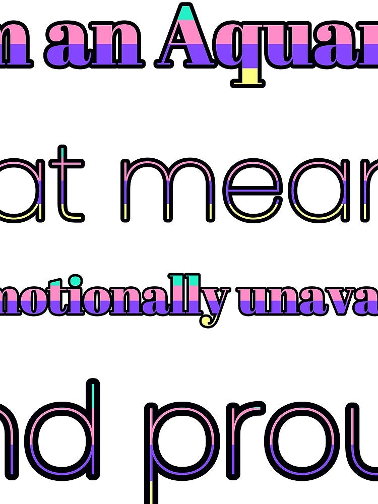 I Am An Aquarius That Means I Am Emotionally Unavailable And Proud by TheIconSmith