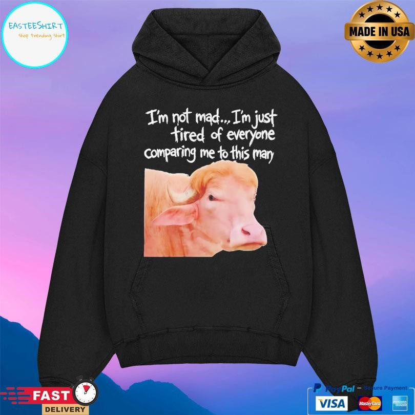 I’m Not Mad I’m Just Tired Of Everyone Comparing Me To This Man Shirt