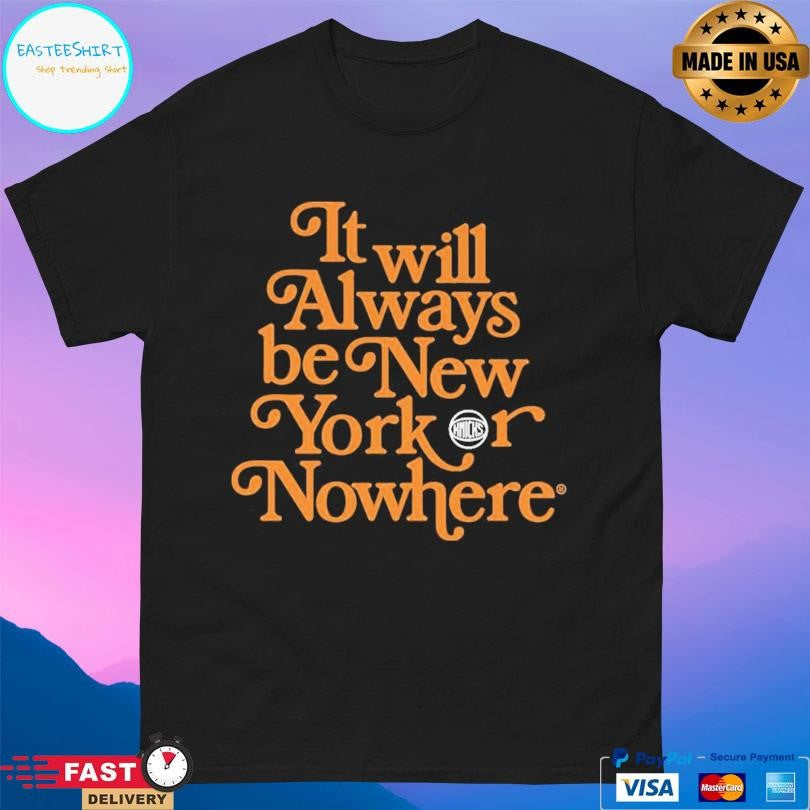 It Will Always Be New York Or Nowhere Knicks Shirt