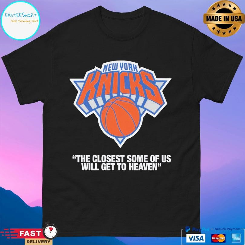 Knicks The Closest Some Of Us Will Get To Heaven T-Shirts