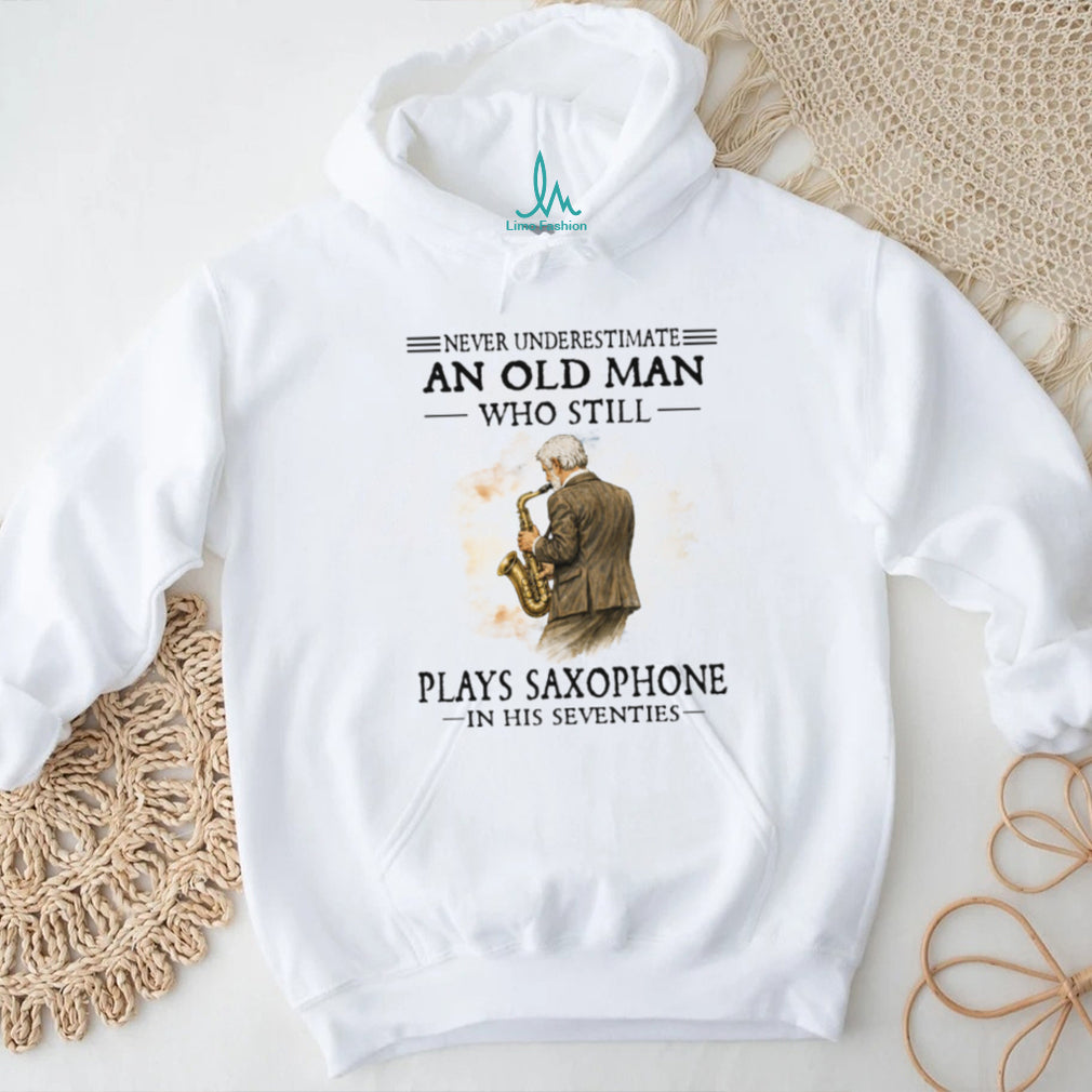 Never Underestimate An Old Man Who Still Plays Saxophone In His Seventies Shirt