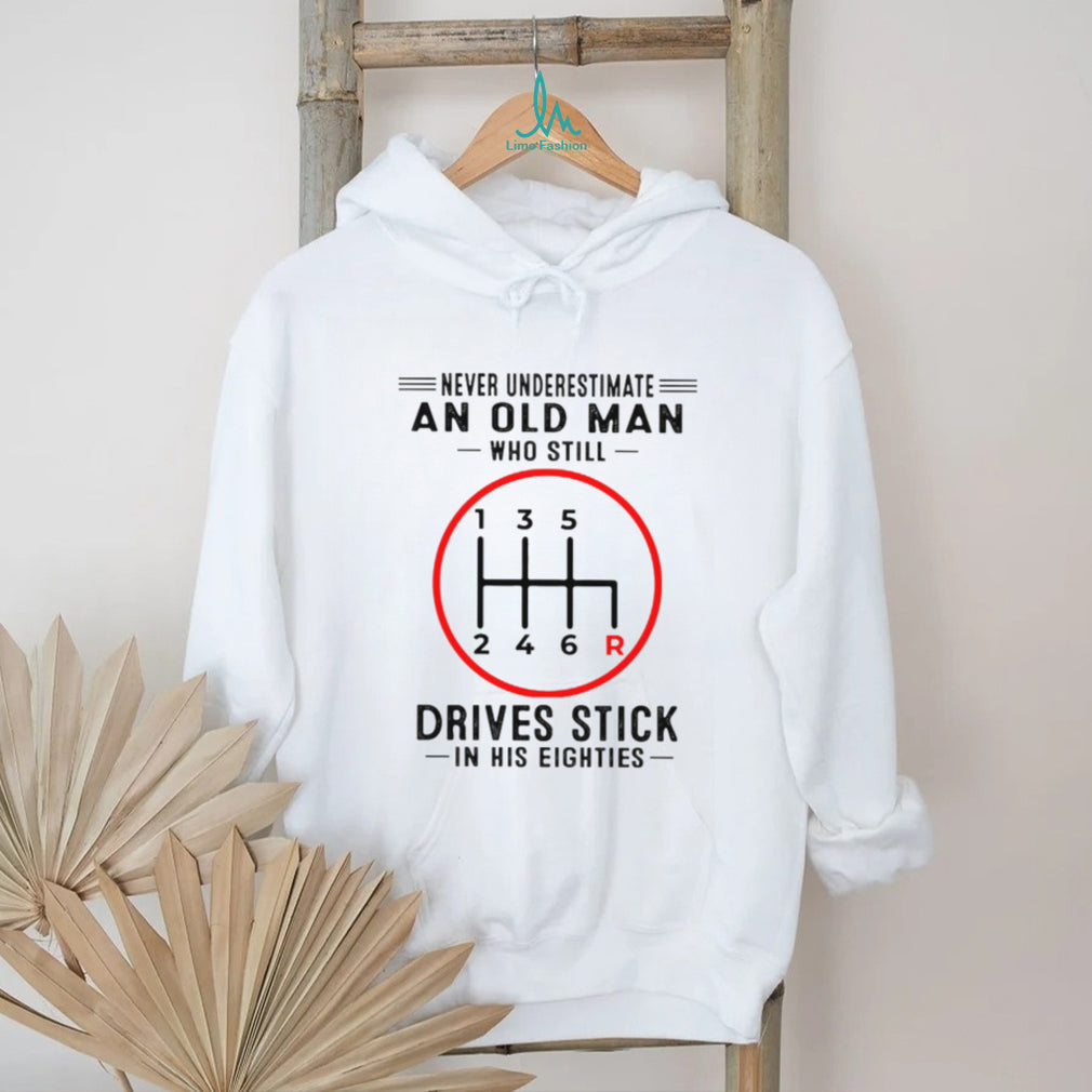 Never Underestimate An Old Man Who Still Drives Stick In His Eighties Shirt