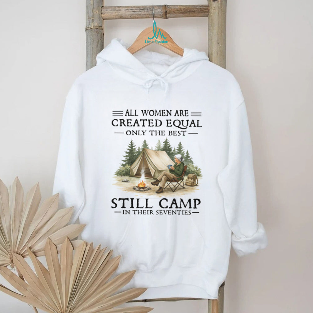 All Women Are Created Equal Only The Best Still Camp In Their Seventies Tee