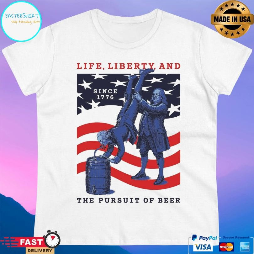 Life Liberty And The Pursuit Of Beer Shirt