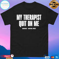 My Therapist Quit On Me Shirt
