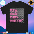Mother Should I Trust The Government Shirt