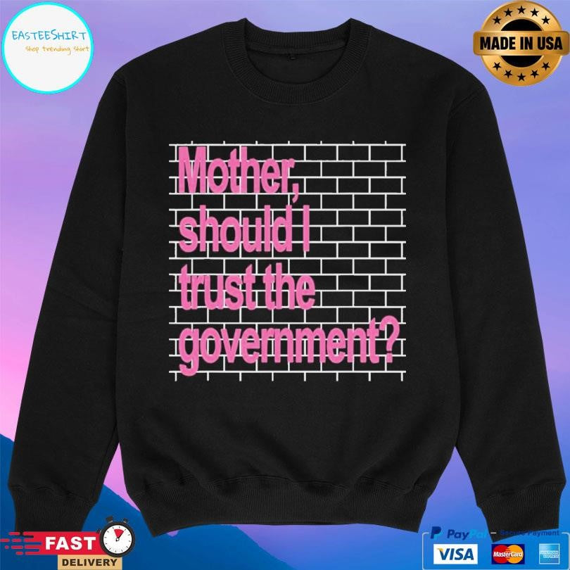 Mother Should I Trust The Government Shirt