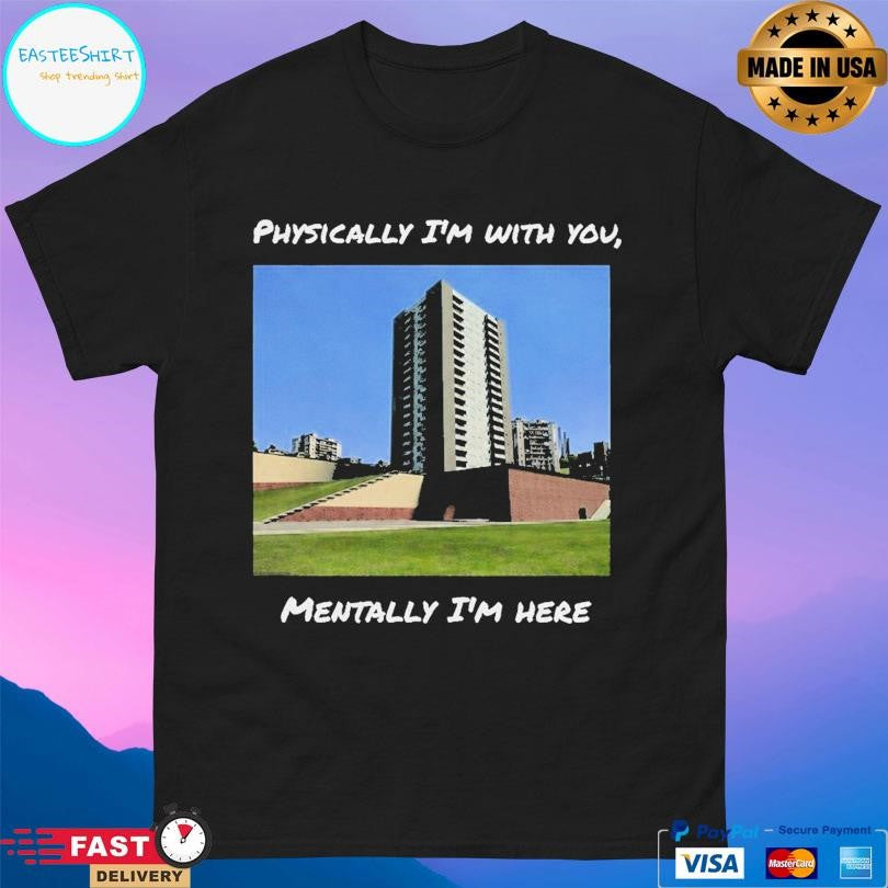 Physically I’m With You Mentally I’m Here Shirt