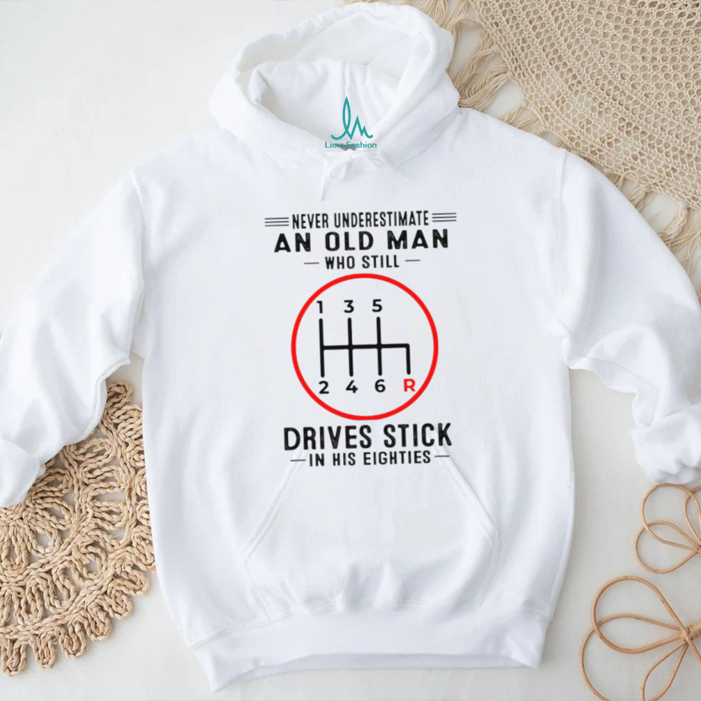 Never Underestimate An Old Man Who Still Drives Stick In His Eighties Shirt