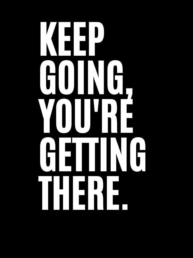 Keep Going, You're Getting There Quote by Life Quotes