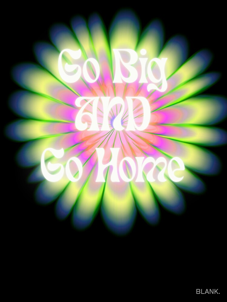 Go Big AND Go Home by BLANK.