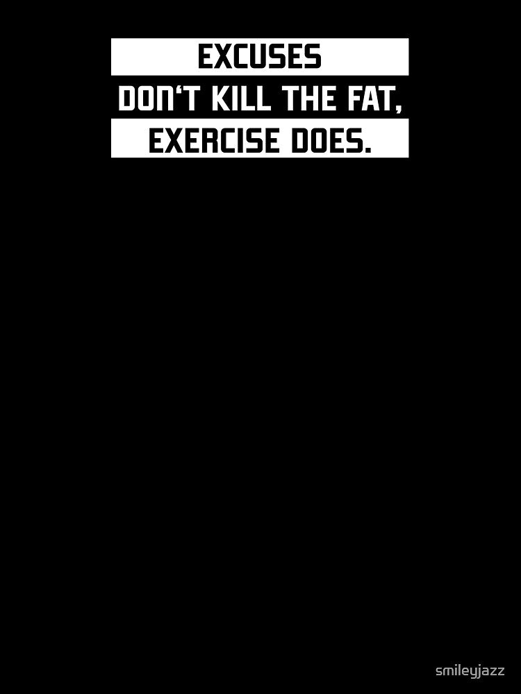 Excuses don't kill the fat, exercise does. by smileyjazz