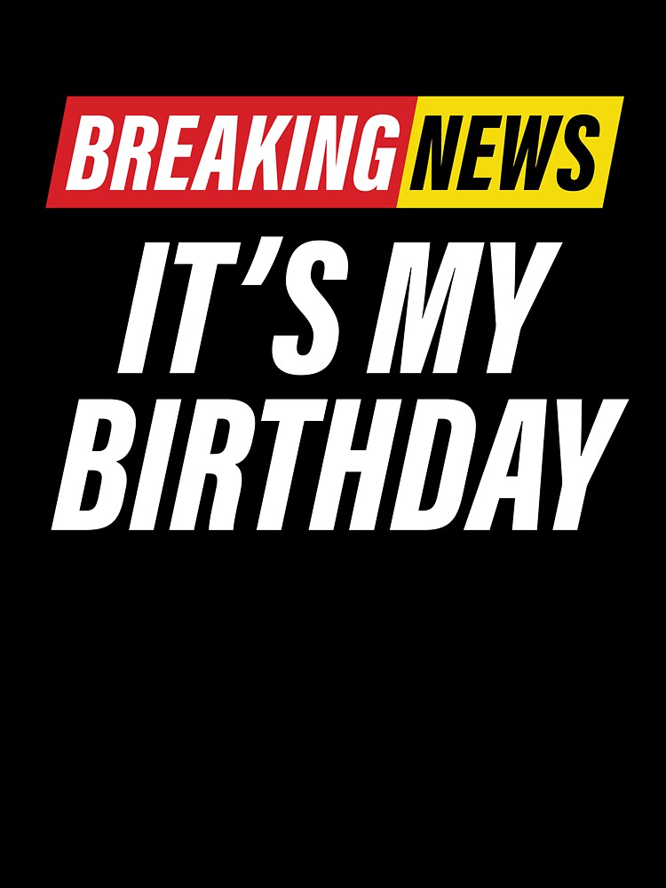 Breaking News - it's my birthday - Funny News Headline - birthday gift by Bleak Shirt