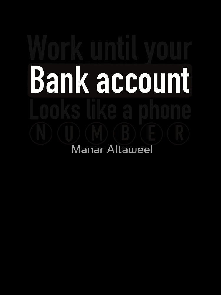 Work until your bank account looks like a phone number by Manar Altaweel
