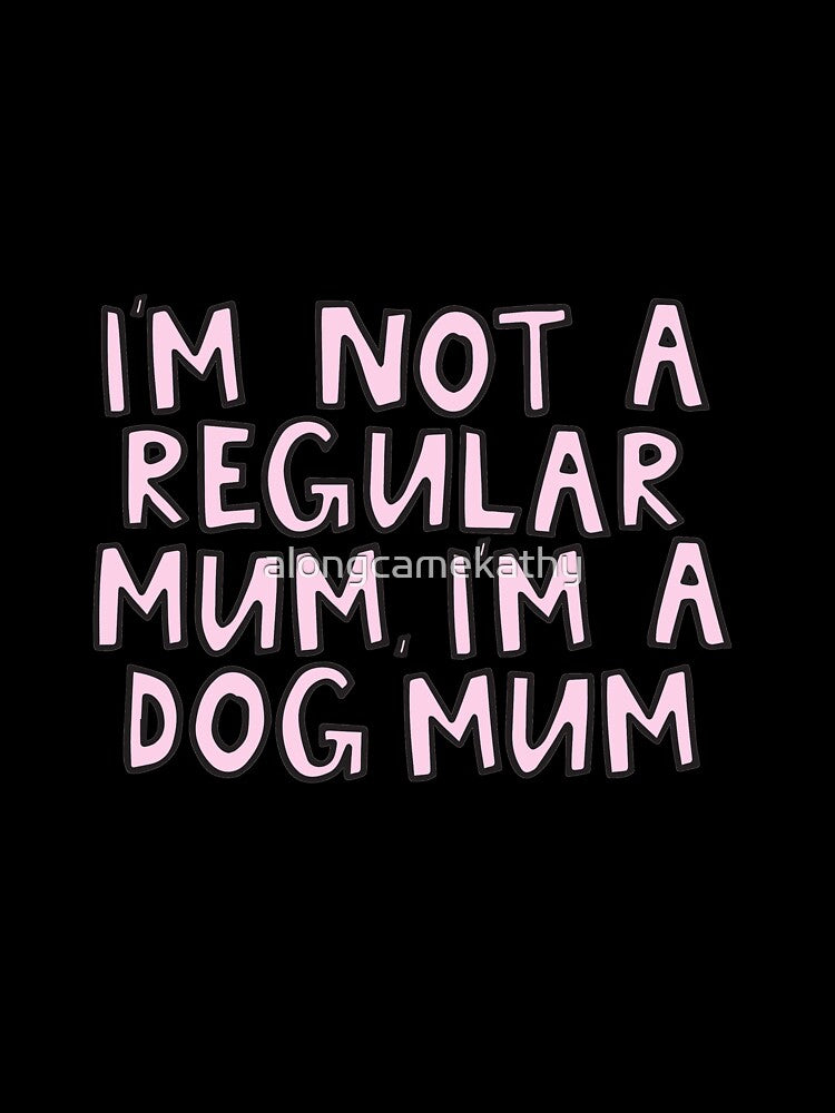 I'm not a regular mum, I'm a dog mum by alongcamekathy