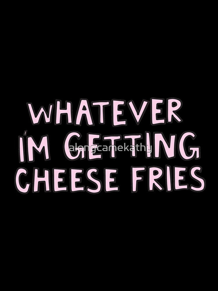 whatever I'm getting cheese fries by alongcamekathy