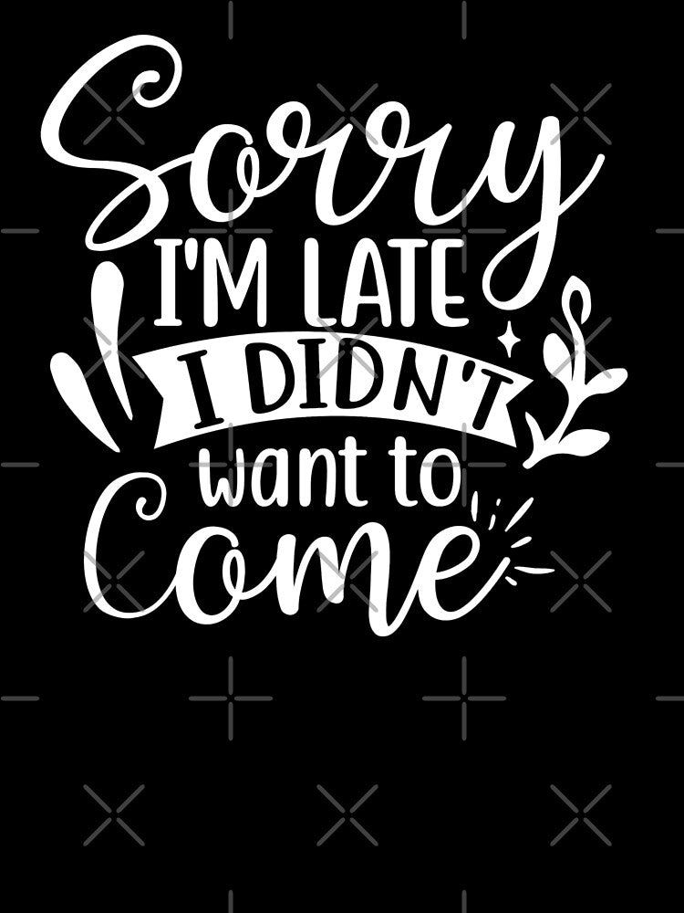 Sorry I'm Late I Didn't Want To Come by Comfy Creations