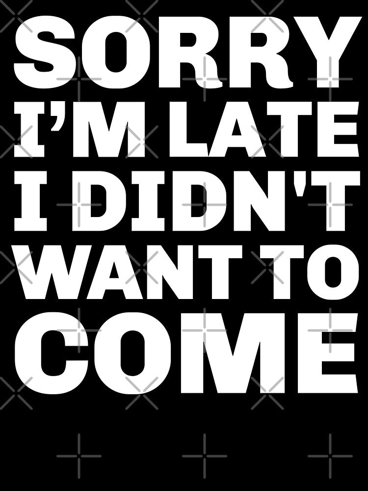 Sorry I'm Late I didn't Want To Come - Funny Sarcastic Joke Phrase by Sunserize Designs