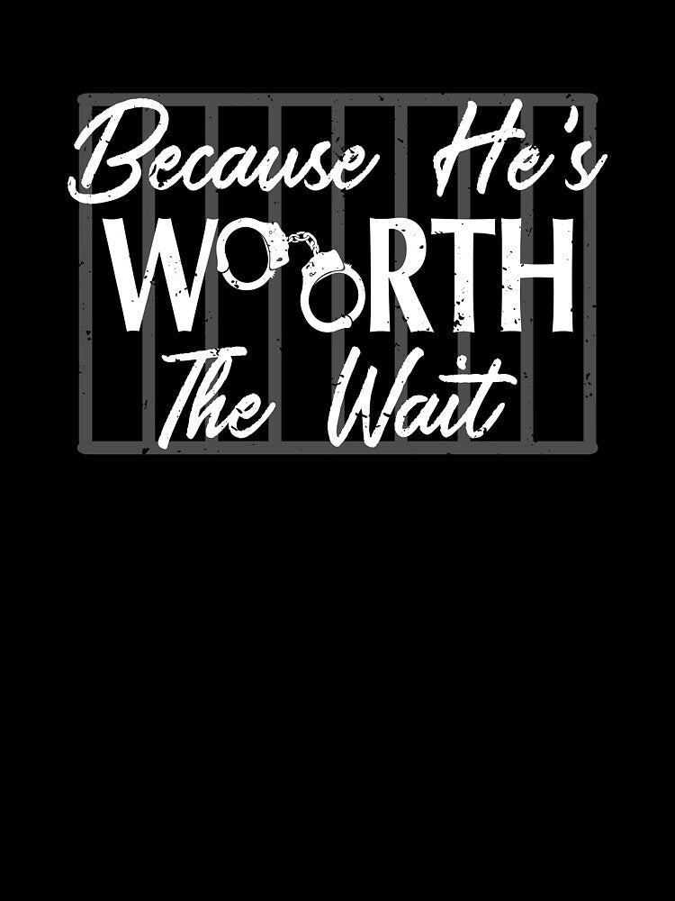 Because He is Worth the Wait Husband Boyfriend Jail by shoutoutshirtco