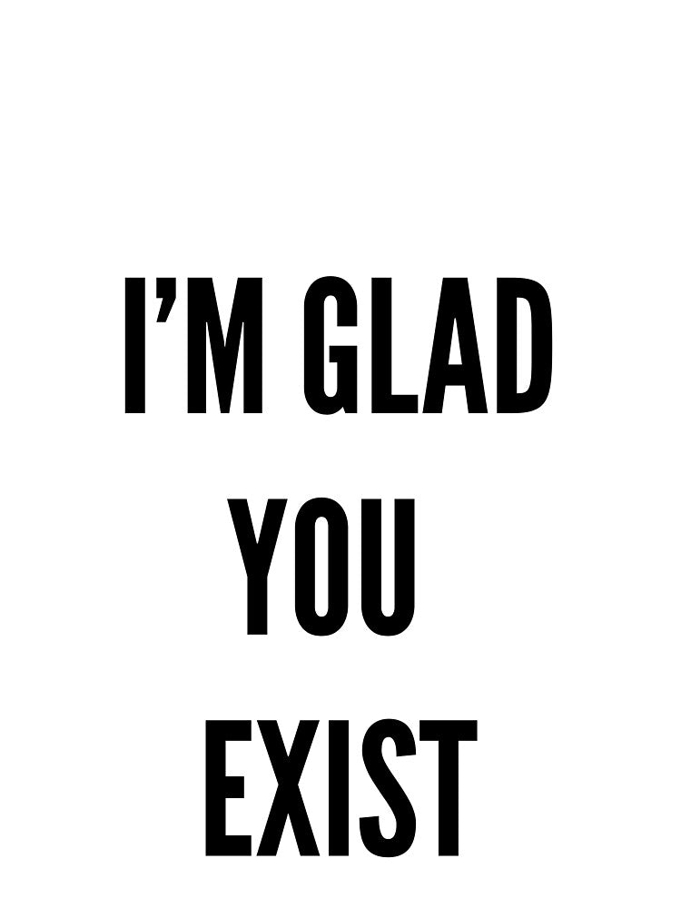I'm Glad You Exist by BeJolley
