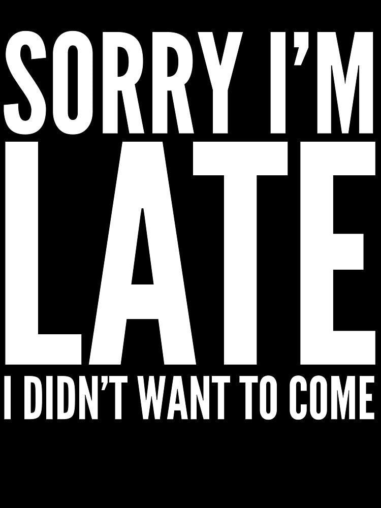 Funny Gift - Sorry I'm Late I Didn't Want To Come by FDST-shirts