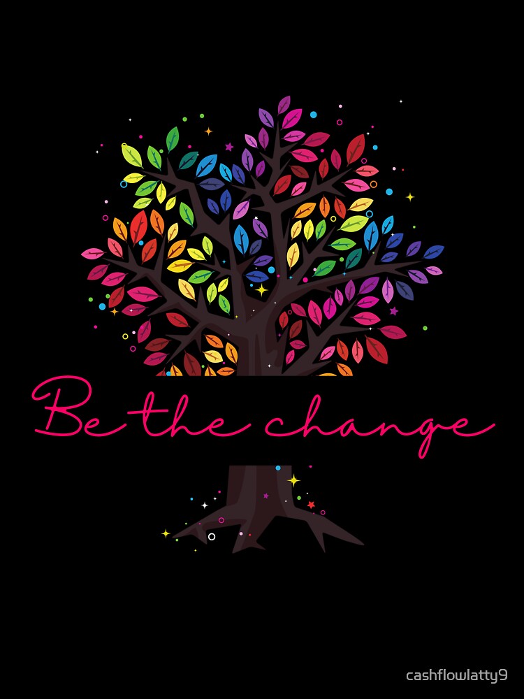 BE THE CHANGE by cashflowlatty9