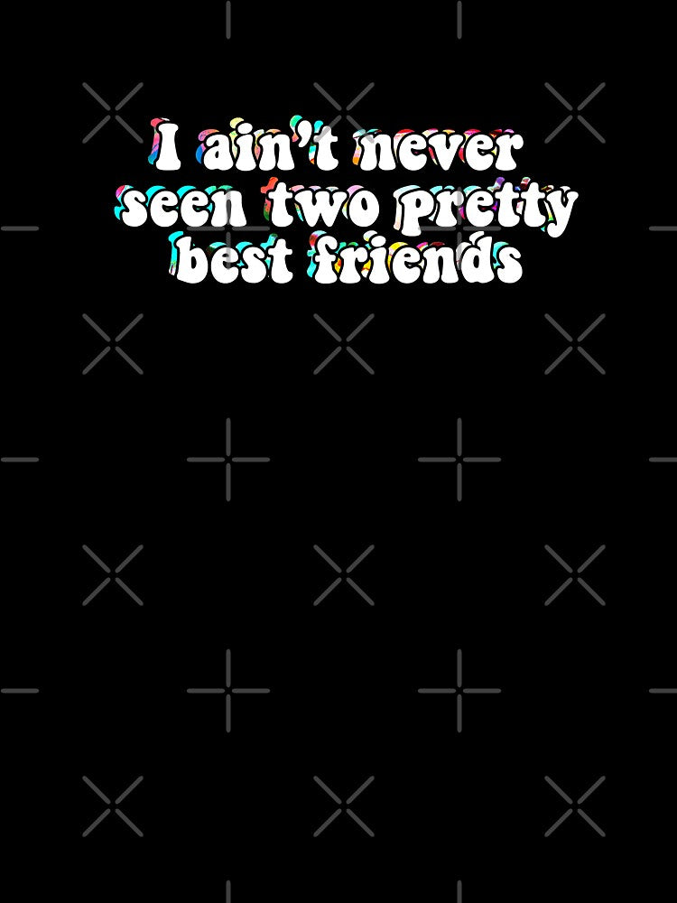 i ain't never seen two pretty best friends by Hydroxyl Design
