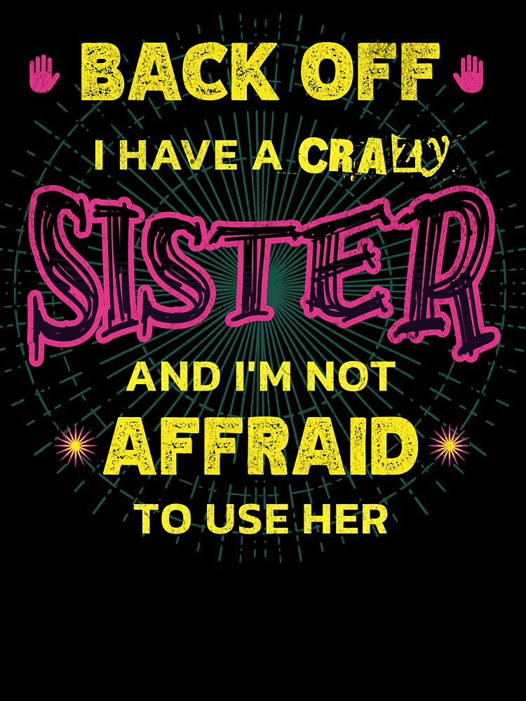 Back Off I Have A Crazy Sister and I'm Not Afraid To Use Her by Hugo Bloke