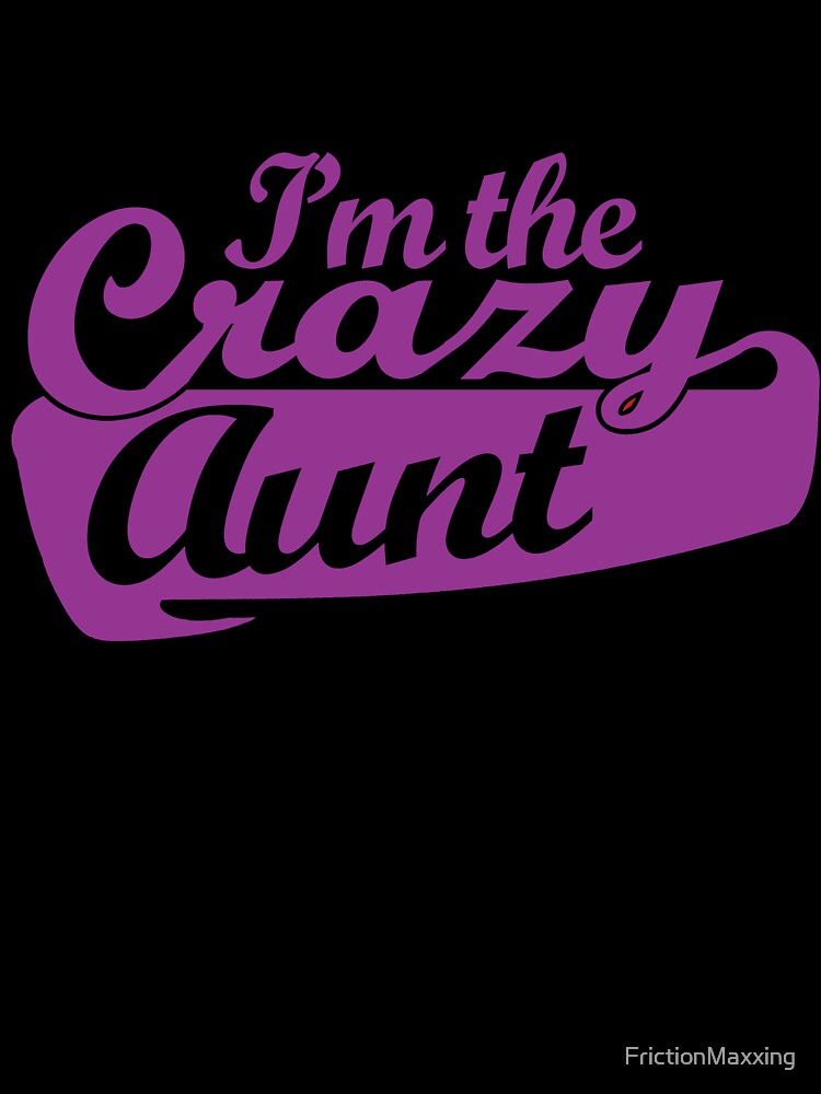 I'm the crazy aunt by FrictionMaxxing