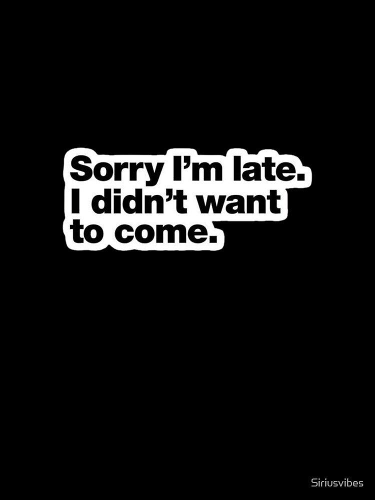 Sorry I'm Late I Didn't Want to Come - Funny Sarcastic Quote by Siriusvibes