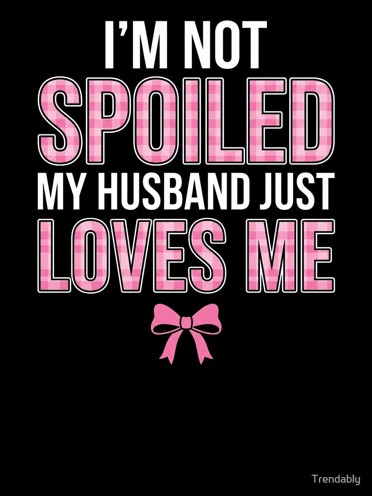 I'm Not Spoiled My Husband Just Loves Me Funny Wife T-Shirt, Wife Appreciation Gift, Marriage Humor Graphic Tee, Cute Spouse Shirt by Trendably