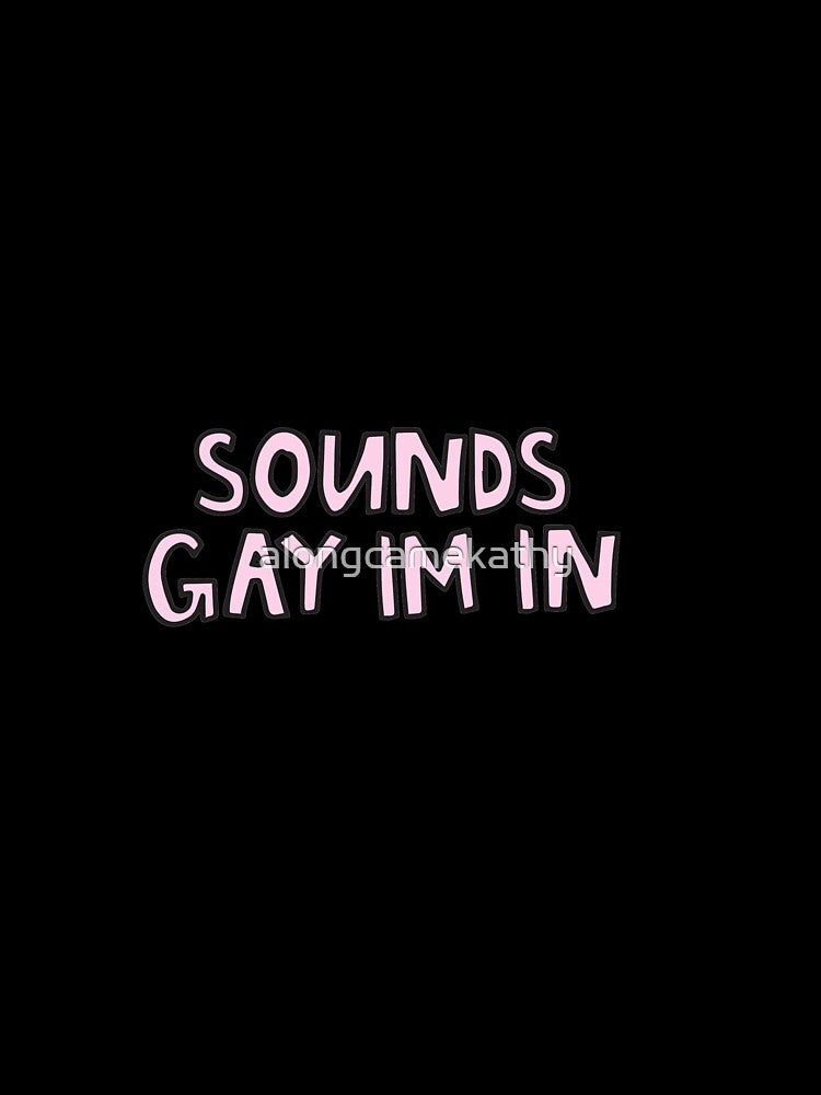 Sounds gay I'm in by alongcamekathy