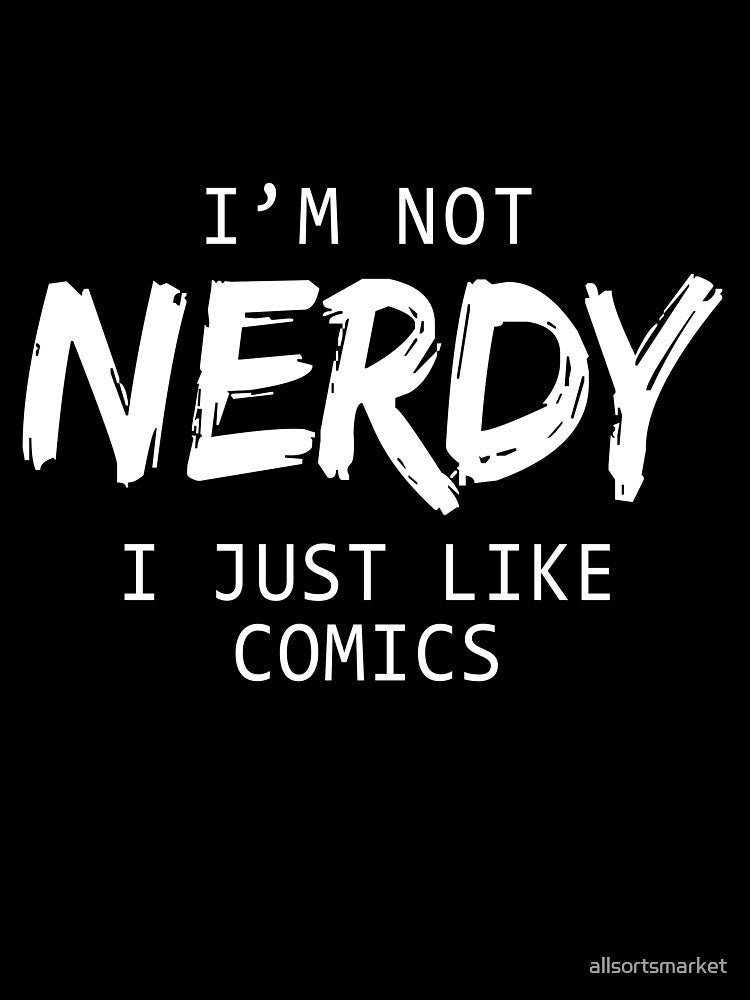 I'm Not Nerdy I Just Like Comics by allsortsmarket