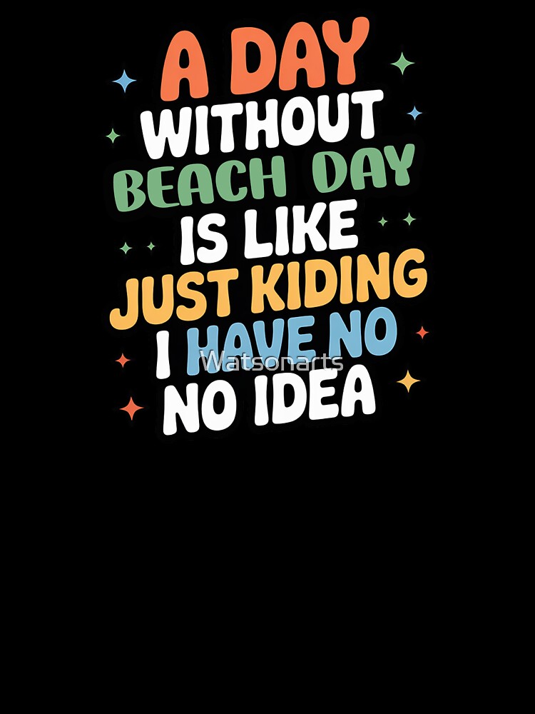 A Day Without Beach Day Is Like Just Kidding - Cool & Funny Beach Day Lover by Watsonarts