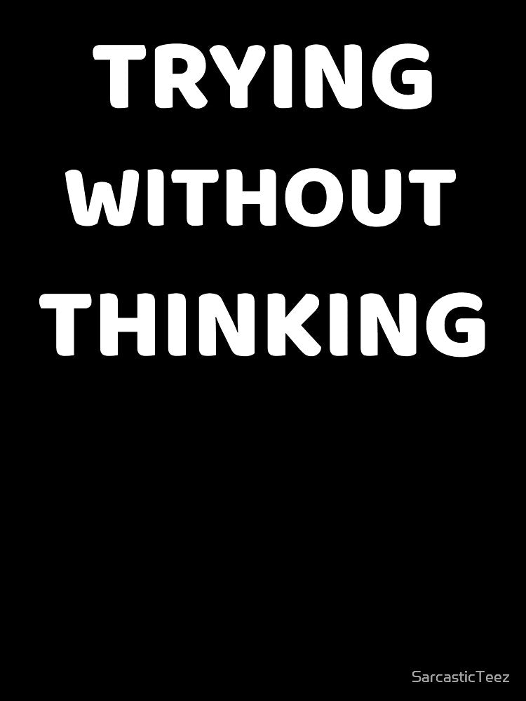 Trying Without Thinking by SarcasticTeez