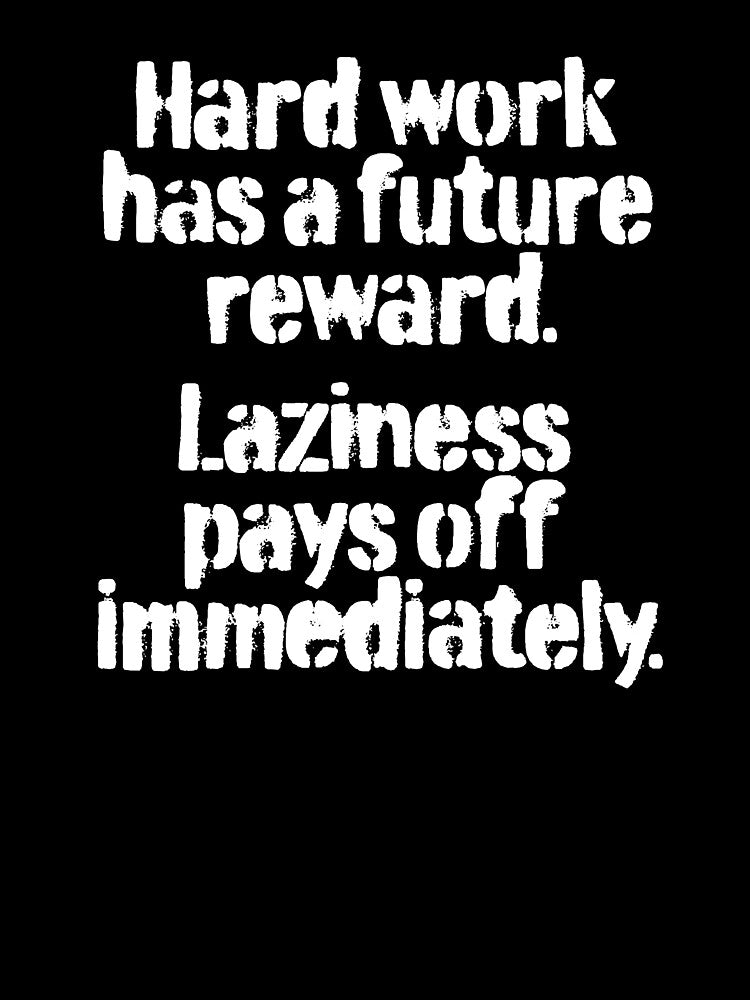 Hard work has a future reward. Laziness pays off immediately. v.4 by x1brett