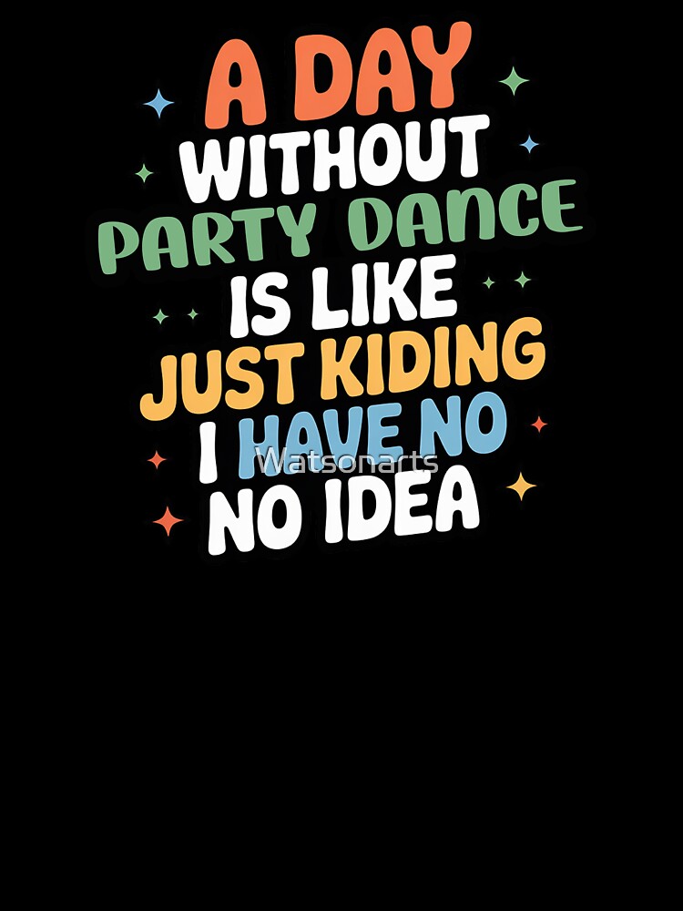 A Day Without Party Dance Is Like Just Kidding - Cool & Funny Party Dance Lover by Watsonarts
