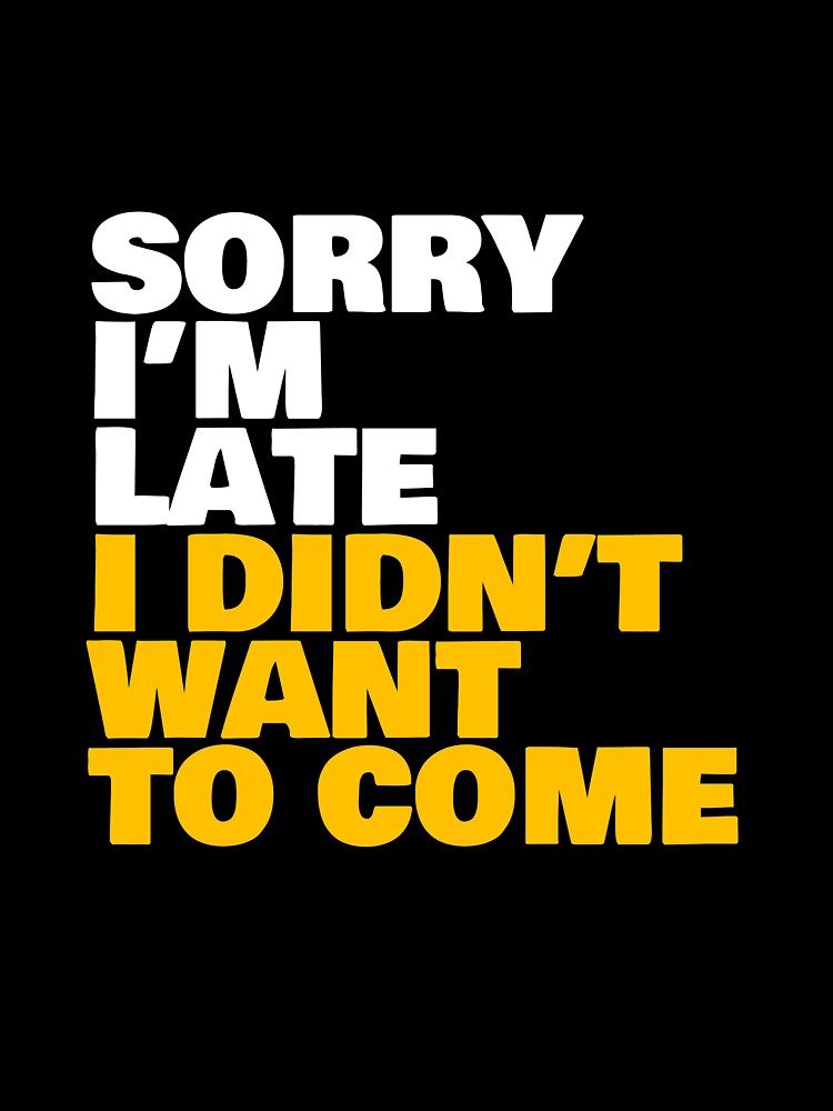 Sorry I'm Late I Didn't Want To Come by theAcollection