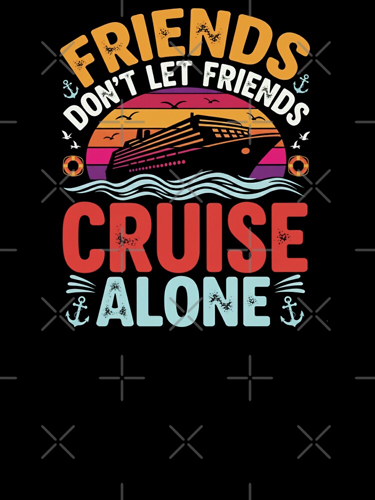 Friends Don’t Let Friends Cruise Alone by Comfy Creations