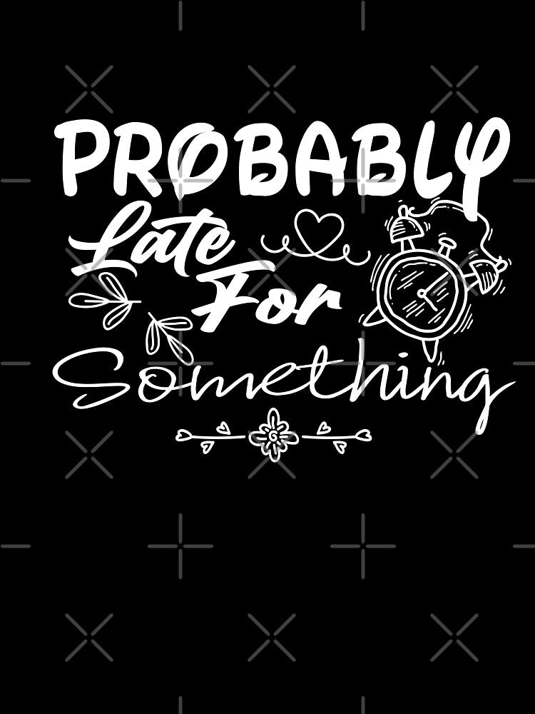 Probably Late For Something, Funny Shirt, Sorry I'm Late I Didn't Want to Come,Late Tee, Funny, Always Late, New Gift by Aminepop
